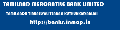 TAMILNAD MERCANTILE BANK LIMITED  TAMIL NADU TIRUNELVALI TENKASI KUTHUKKALVALASAI  banks information 